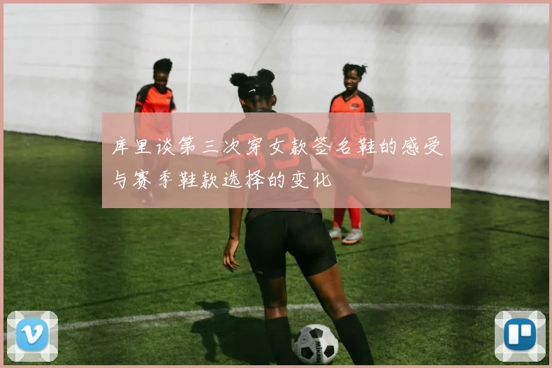 库里谈第三次穿女款签名鞋的感受与赛季鞋款选择的变化