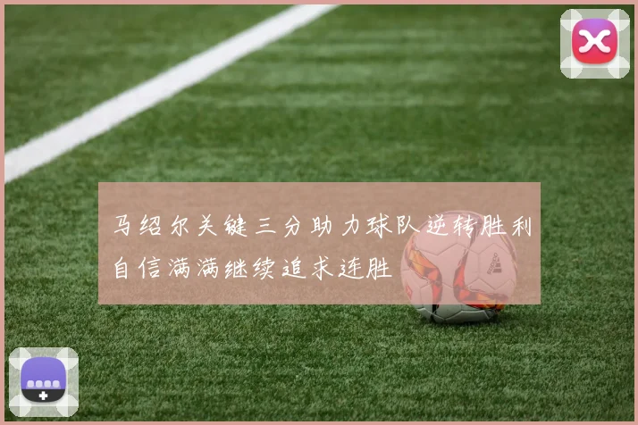 马绍尔关键三分助力球队逆转胜利自信满满继续追求连胜