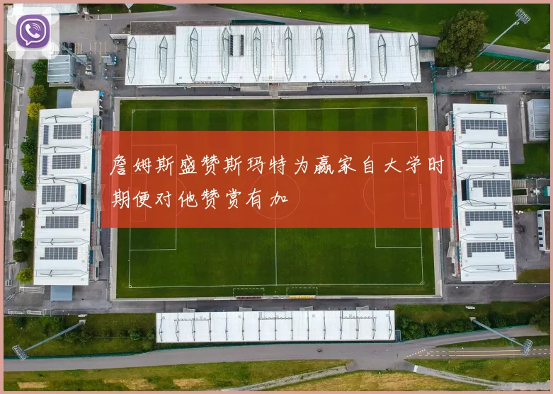 詹姆斯盛赞斯玛特为赢家自大学时期便对他赞赏有加