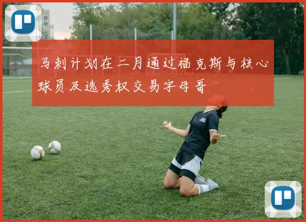 马刺计划在二月通过福克斯与核心球员及选秀权交易字母哥