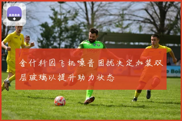 舍什科因飞机噪音困扰决定加装双层玻璃以提升助力状态
