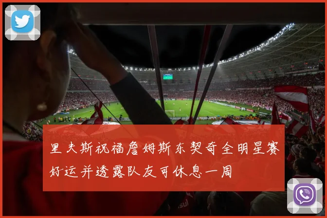 里夫斯祝福詹姆斯东契奇全明星赛好运并透露队友可休息一周