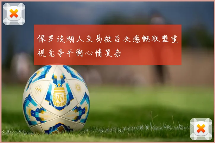 保罗谈湖人交易被否决感慨联盟重视竞争平衡心情复杂