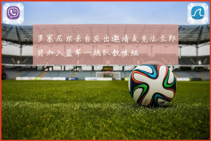 罗塞尼尔亲自发出邀请麦克法兰即将加入蓝军一线队教练组