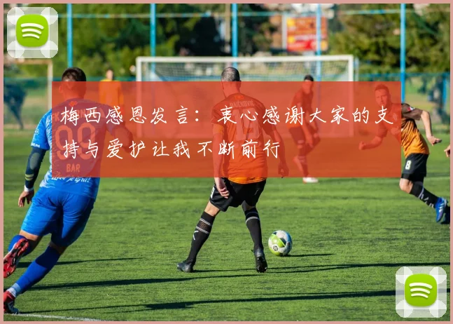 梅西感恩发言：衷心感谢大家的支持与爱护让我不断前行