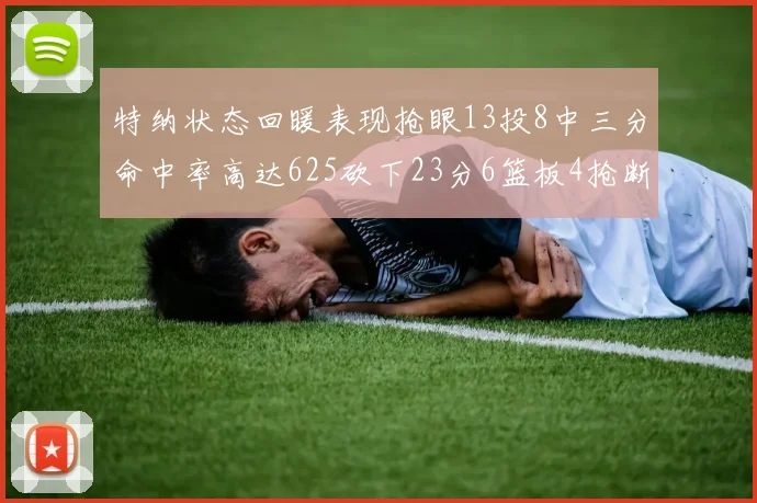特纳状态回暖表现抢眼13投8中三分命中率高达625砍下23分6篮板4抢断1盖帽
