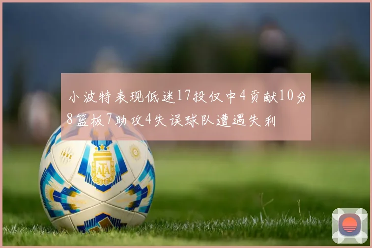 小波特表现低迷17投仅中4贡献10分8篮板7助攻4失误球队遭遇失利
