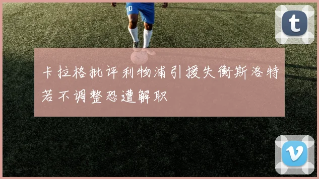 卡拉格批评利物浦引援失衡斯洛特若不调整恐遭解职