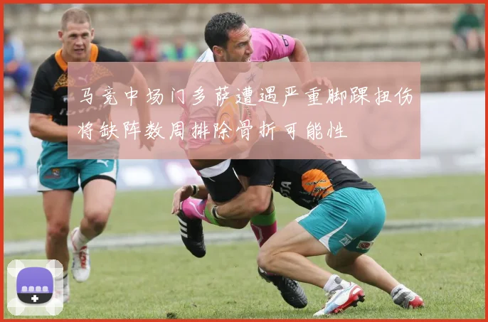 马竞中场门多萨遭遇严重脚踝扭伤将缺阵数周排除骨折可能性