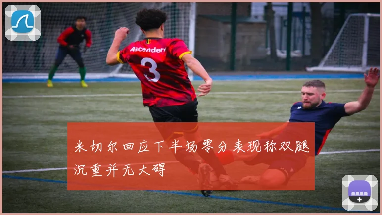 米切尔回应下半场零分表现称双腿沉重并无大碍