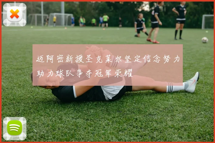 迈阿密新援圣克莱尔坚定信念努力助力球队争夺冠军荣耀