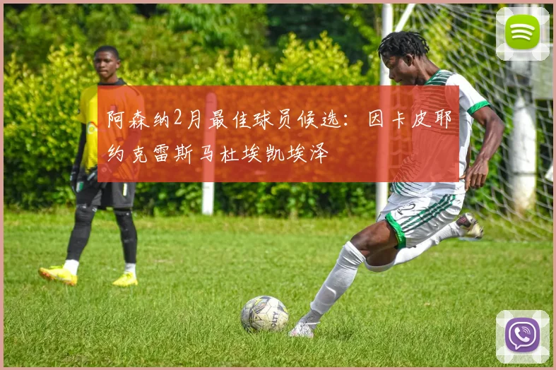 阿森纳2月最佳球员候选：因卡皮耶约克雷斯马杜埃凯埃泽